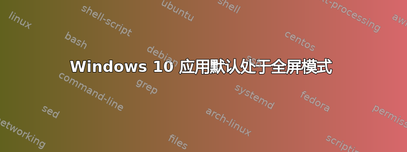 Windows 10 应用默认处于全屏模式