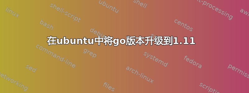 在ubuntu中将go版本升级到1.11 