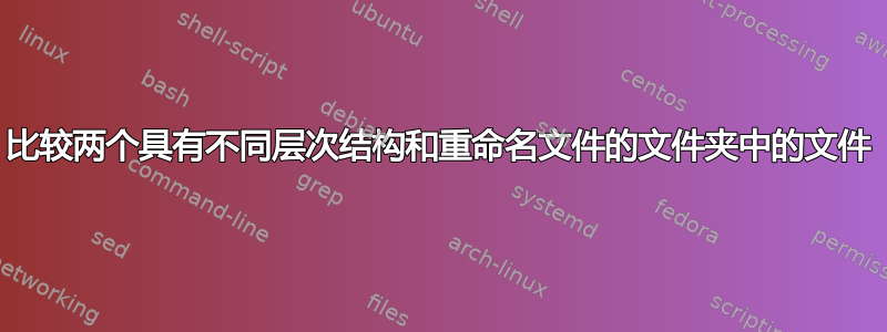 比较两个具有不同层次结构和重命名文件的文件夹中的文件