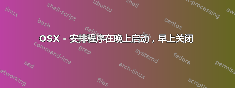 OSX - 安排程序在晚上启动，早上关闭