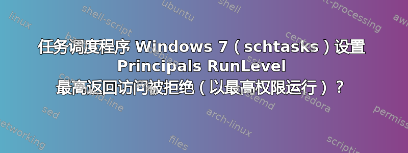 任务调度程序 Windows 7（schtasks）设置 Principals RunLevel 最高返回访问被拒绝（以最高权限运行）？