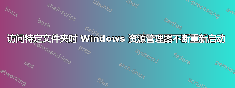 访问特定文件夹时 Windows 资源管理器不断重新启动