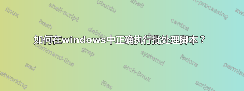 如何在windows中正确执行批处理脚本？