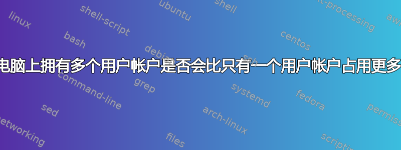 在我的电脑上拥有多个用户帐户是否会比只有一个用户帐户占用更多空间？