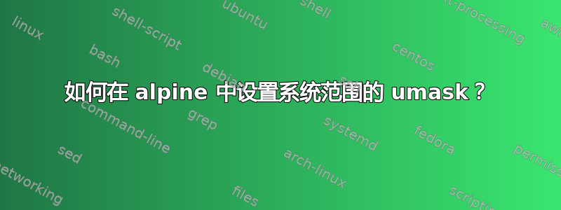 如何在 alpine 中设置系统范围的 umask？