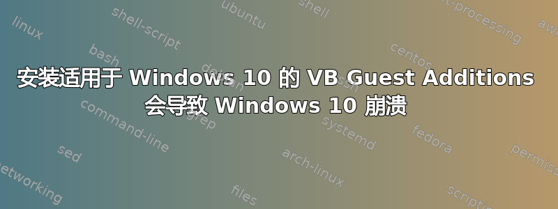 安装适用于 Windows 10 的 VB Guest Additions 会导致 Windows 10 崩溃