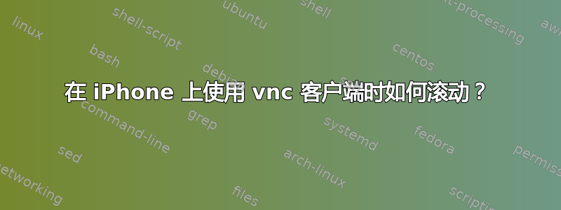 在 iPhone 上使用 vnc 客户端时如何滚动？