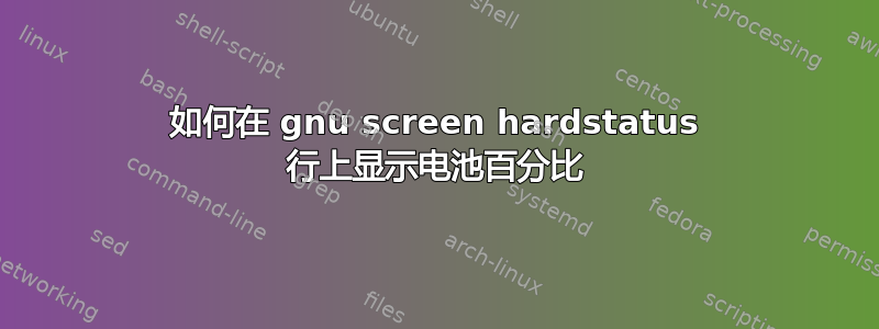 如何在 gnu screen hardstatus 行上显示电池百分比