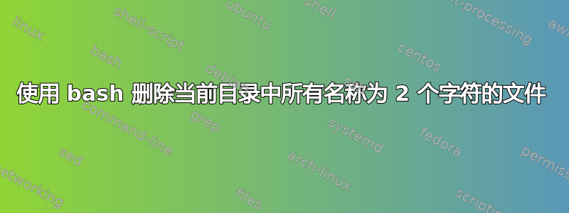 使用 bash 删除当前目录中所有名称为 2 个字符的文件