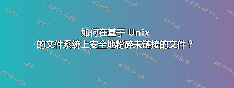 如何在基于 Unix 的文件系统上安全地粉碎未链接的文件？