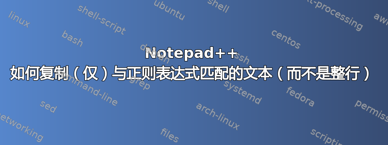 Notepad++ 如何复制（仅）与正则表达式匹配的文本（而不是整行）