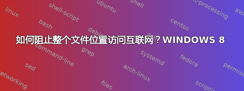 如何阻止整个文件位置访问互联网？WINDOWS 8