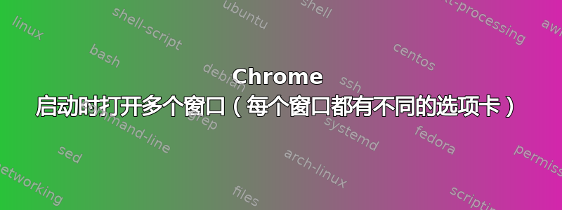 Chrome 启动时打开多个窗口（每个窗口都有不同的选项卡）