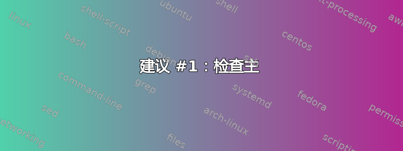 建议 #1：检查主