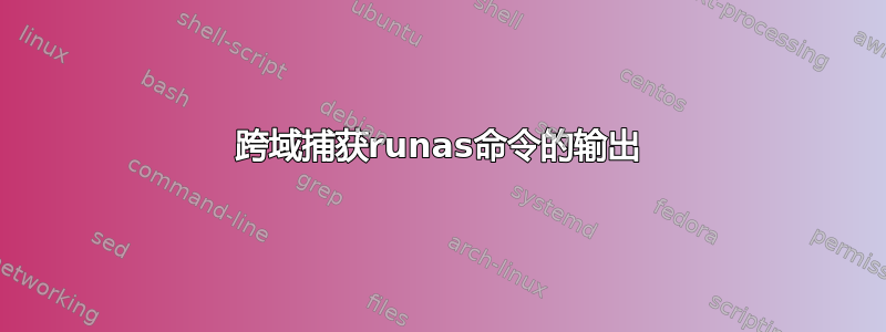 跨域捕获runas命令的输出