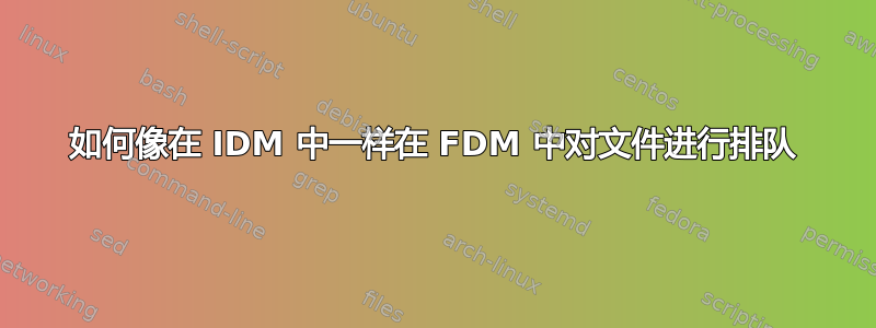 如何像在 IDM 中一样在 FDM 中对文件进行排队