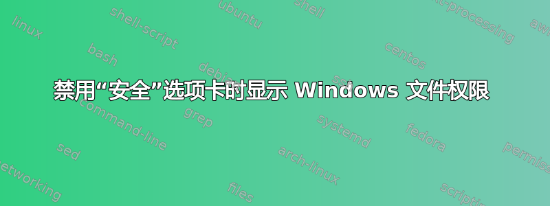 禁用“安全”选项卡时显示 Windows 文件权限