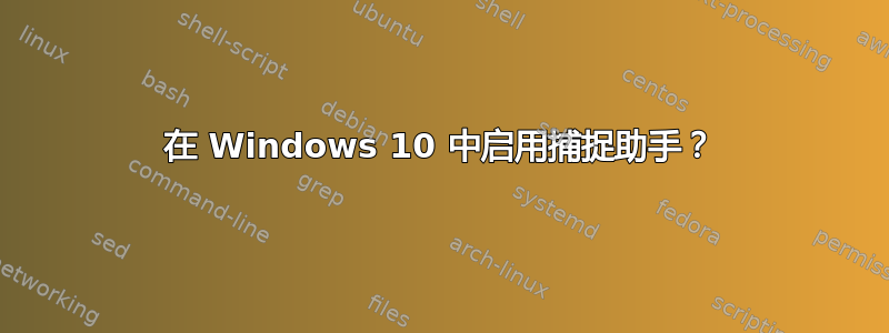 在 Windows 10 中启用捕捉助手？