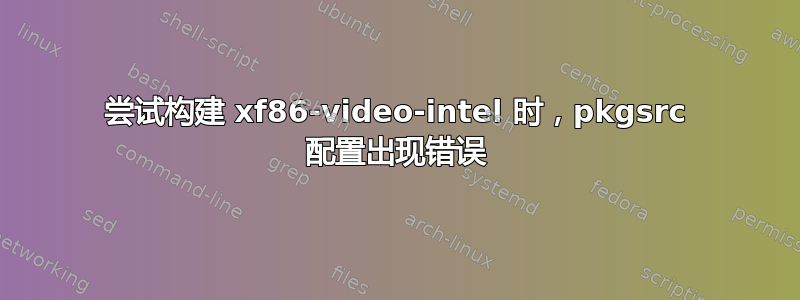 尝试构建 xf86-video-intel 时，pkgsrc 配置出现错误