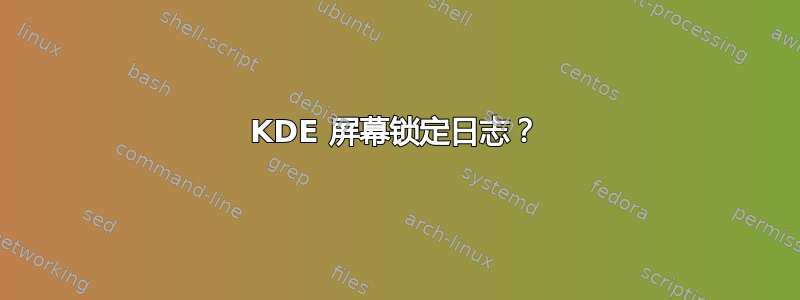 KDE 屏幕锁定日志？