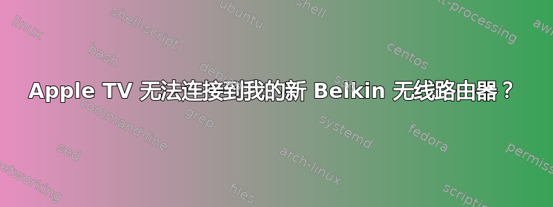 Apple TV 无法连接到我的新 Belkin 无线路由器？