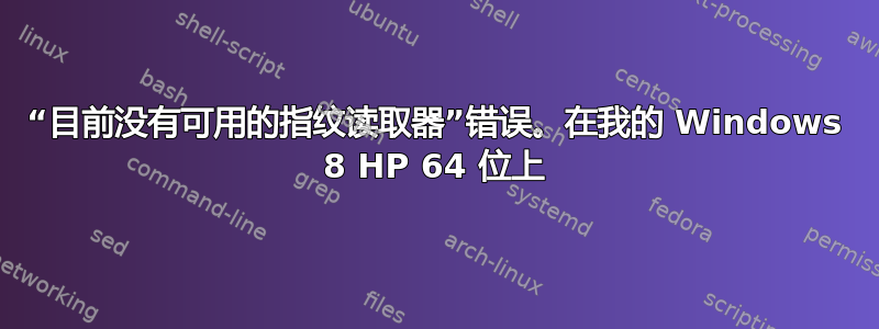 “目前没有可用的指纹读取器”错误。在我的 Windows 8 HP 64 位上