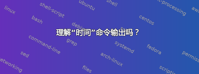 理解“时间”命令输出吗？