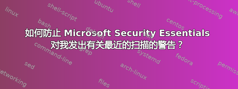 如何防止 Microsoft Security Essentials 对我发出有关最近的扫描的警告？