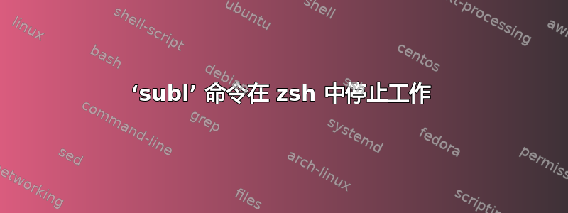 ‘subl’ 命令在 zsh 中停止工作