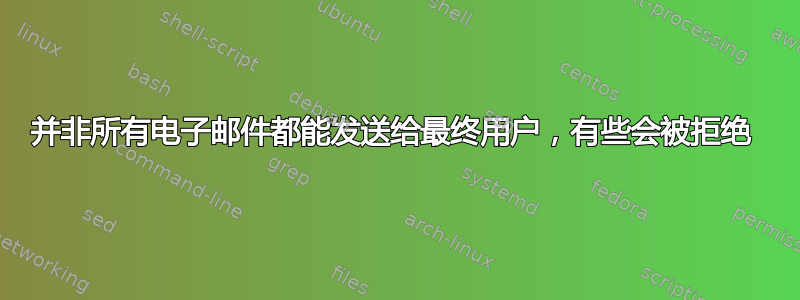 并非所有电子邮件都能发送给最终用户，有些会被拒绝 