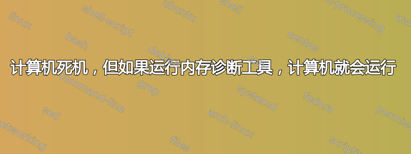 计算机死机，但如果运行内存诊断工具，计算机就会运行