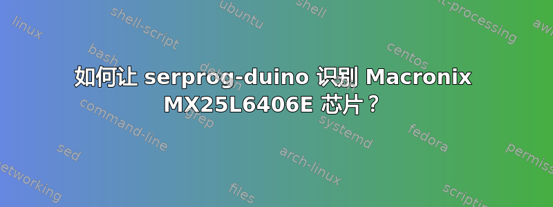 如何让 serprog-duino 识别 Macronix MX25L6406E 芯片？