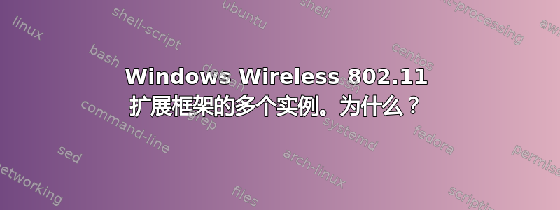 Windows Wireless 802.11 扩展框架的多个实例。为什么？