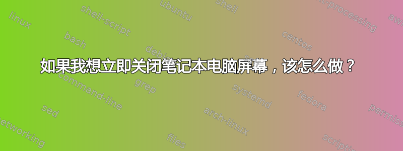 如果我想立即关闭笔记本电脑屏幕，该怎么做？