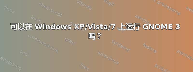 可以在 Windows XP/Vista/7 上运行 GNOME 3 吗？