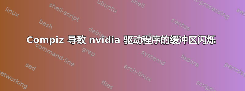 Compiz 导致 nvidia 驱动程序的缓冲区闪烁