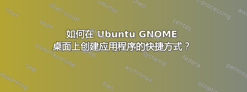 如何在 Ubuntu GNOME 桌面上创建应用程序的快捷方式？