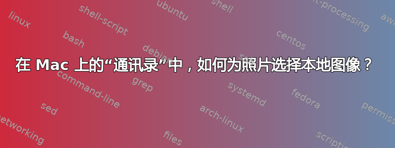 在 Mac 上的“通讯录”中，如何为照片选择本地图像？