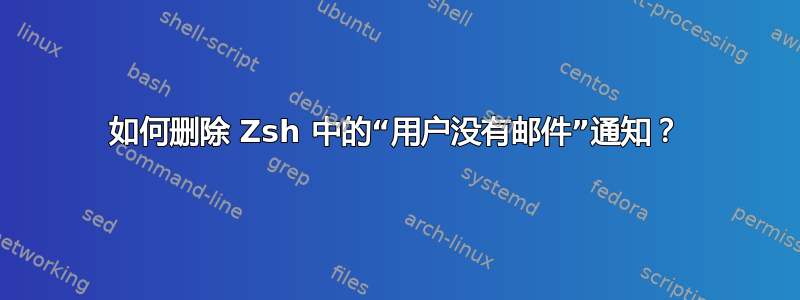 如何删除 Zsh 中的“用户没有邮件”通知？