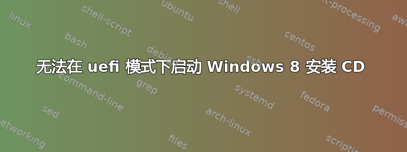 无法在 uefi 模式下启动 Windows 8 安装 CD