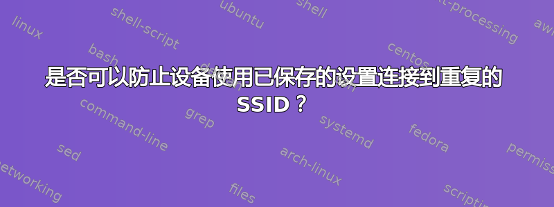 是否可以防止设备使用已保存的设置连接到重复的 SSID？