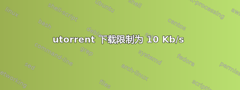 utorrent 下载限制为 10 Kb/s