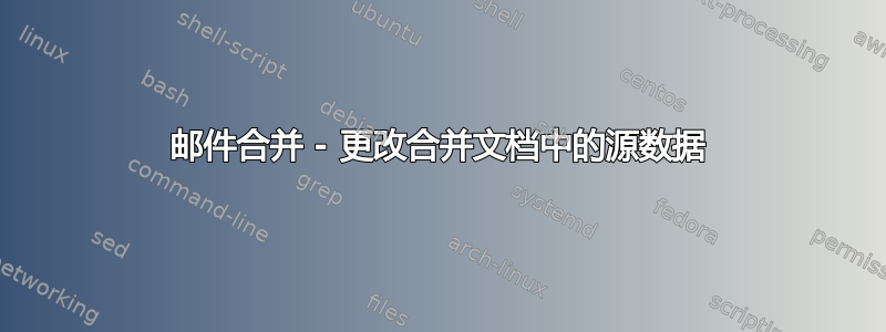 邮件合并 - 更改合并文档中的源数据