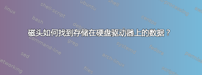 磁头如何找到存储在硬盘驱动器上的数据？