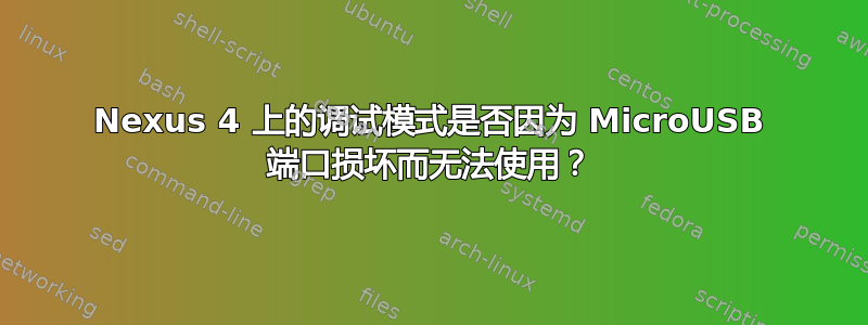 Nexus 4 上的调试模式是否因为 MicroUSB 端口损坏而无法使用？