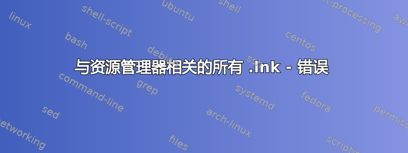 与资源管理器相关的所有 .lnk - 错误