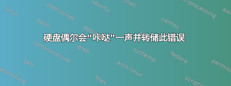 硬盘偶尔会“咔哒”一声并转储此错误