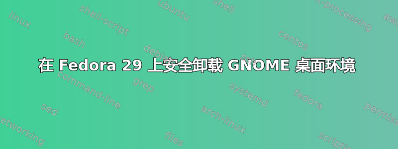 在 Fedora 29 上安全卸载 GNOME 桌面环境