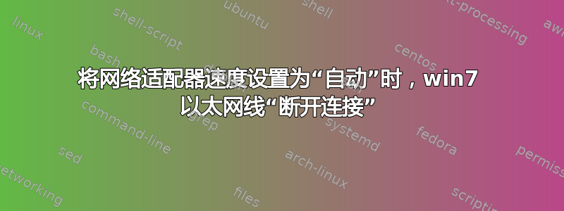 将网络适配器速度设置为“自动”时，win7 以太网线“断开连接”