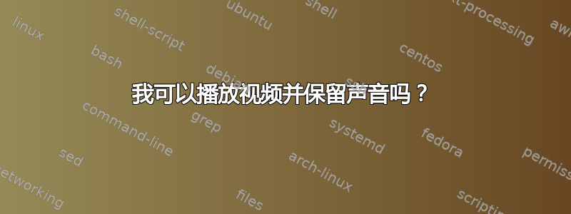 我可以播放视频并保留声音吗？